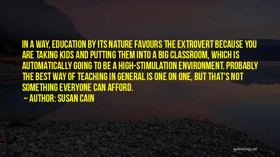 Susan Cain Quotes: In A Way, Education By Its Nature Favours The Extrovert Because You Are Taking Kids And Putting Them Into A