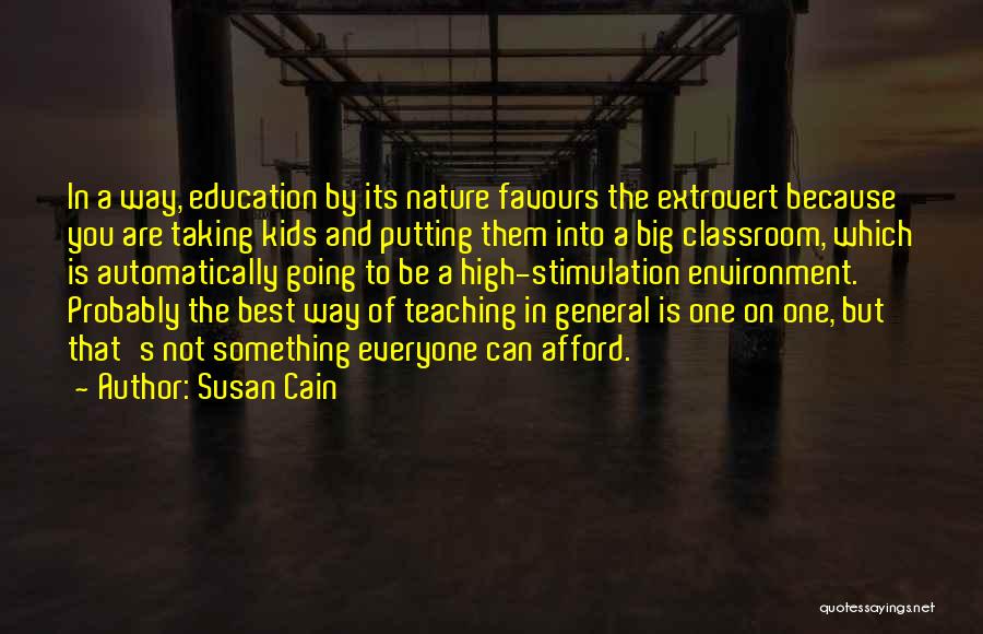 Susan Cain Quotes: In A Way, Education By Its Nature Favours The Extrovert Because You Are Taking Kids And Putting Them Into A