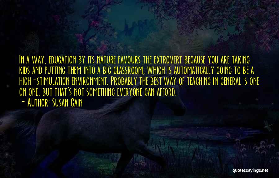 Susan Cain Quotes: In A Way, Education By Its Nature Favours The Extrovert Because You Are Taking Kids And Putting Them Into A