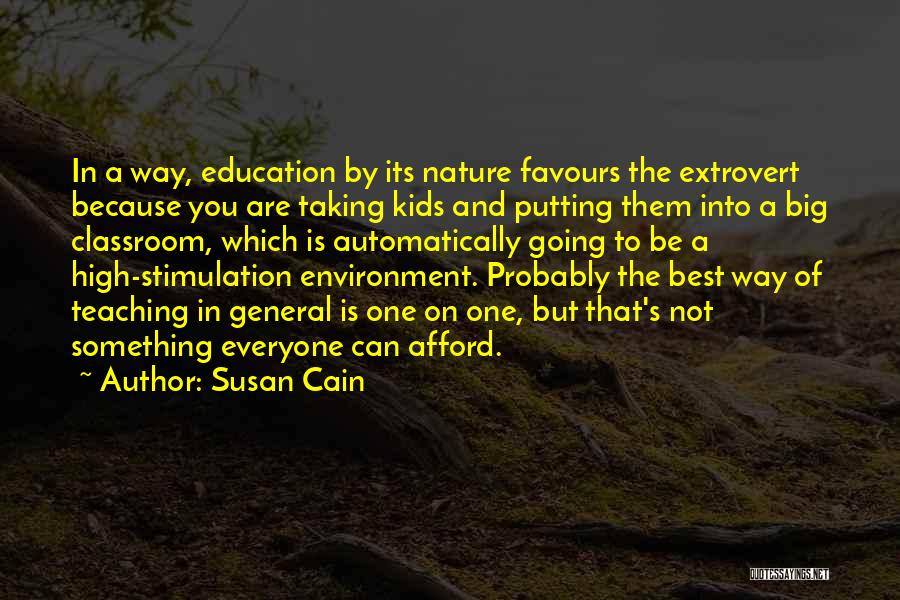 Susan Cain Quotes: In A Way, Education By Its Nature Favours The Extrovert Because You Are Taking Kids And Putting Them Into A