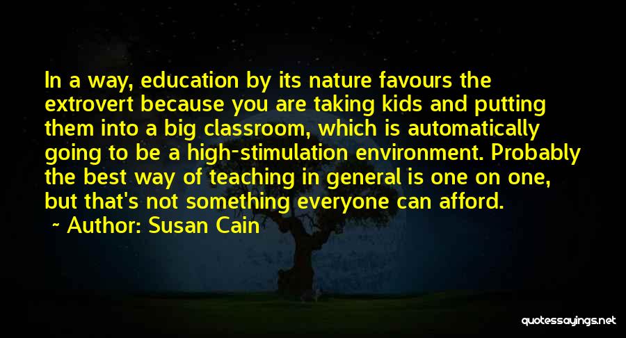 Susan Cain Quotes: In A Way, Education By Its Nature Favours The Extrovert Because You Are Taking Kids And Putting Them Into A