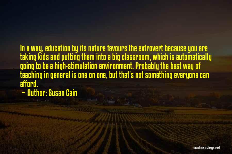 Susan Cain Quotes: In A Way, Education By Its Nature Favours The Extrovert Because You Are Taking Kids And Putting Them Into A