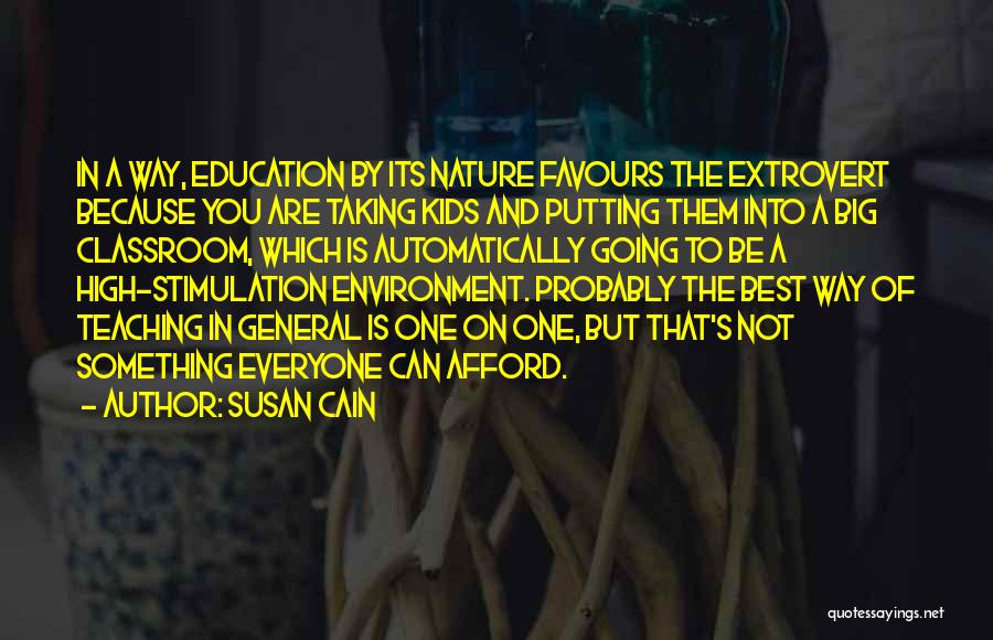 Susan Cain Quotes: In A Way, Education By Its Nature Favours The Extrovert Because You Are Taking Kids And Putting Them Into A