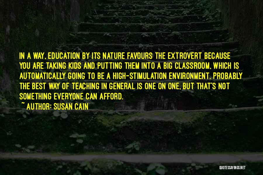 Susan Cain Quotes: In A Way, Education By Its Nature Favours The Extrovert Because You Are Taking Kids And Putting Them Into A