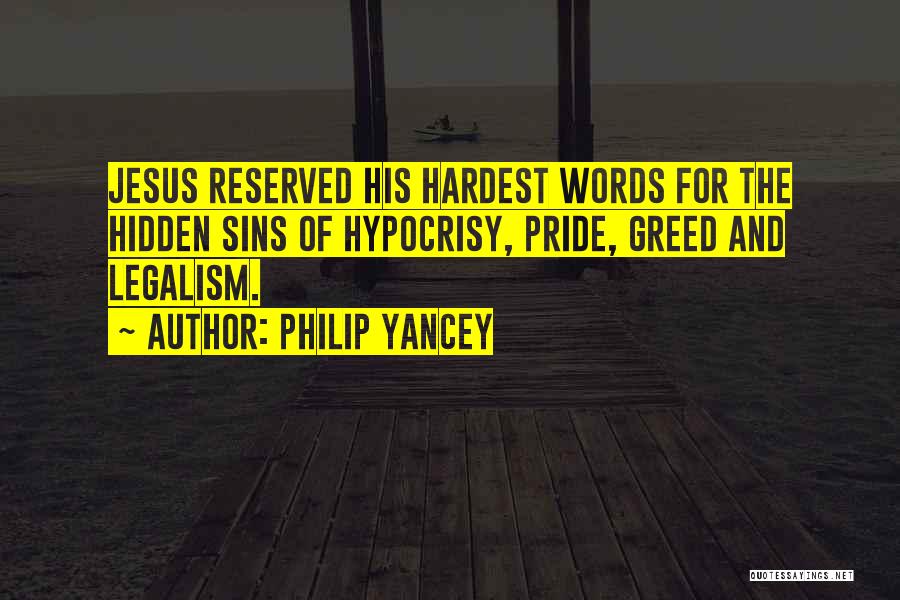 Philip Yancey Quotes: Jesus Reserved His Hardest Words For The Hidden Sins Of Hypocrisy, Pride, Greed And Legalism.