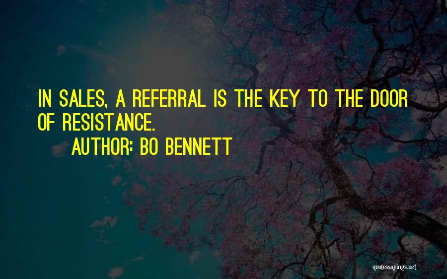 Bo Bennett Quotes: In Sales, A Referral Is The Key To The Door Of Resistance.