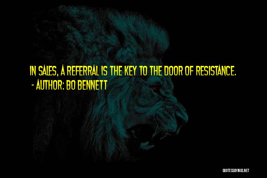 Bo Bennett Quotes: In Sales, A Referral Is The Key To The Door Of Resistance.