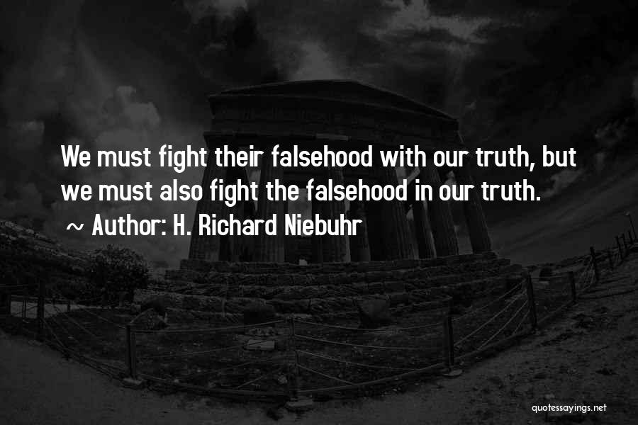 H. Richard Niebuhr Quotes: We Must Fight Their Falsehood With Our Truth, But We Must Also Fight The Falsehood In Our Truth.