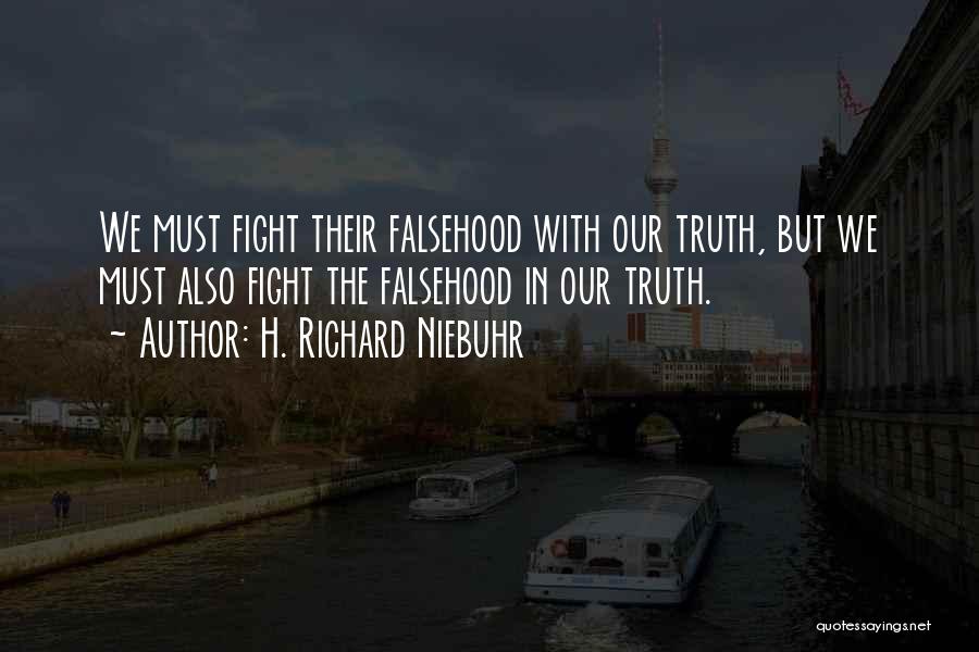 H. Richard Niebuhr Quotes: We Must Fight Their Falsehood With Our Truth, But We Must Also Fight The Falsehood In Our Truth.