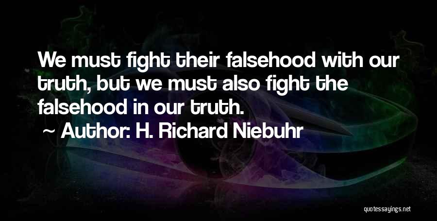 H. Richard Niebuhr Quotes: We Must Fight Their Falsehood With Our Truth, But We Must Also Fight The Falsehood In Our Truth.