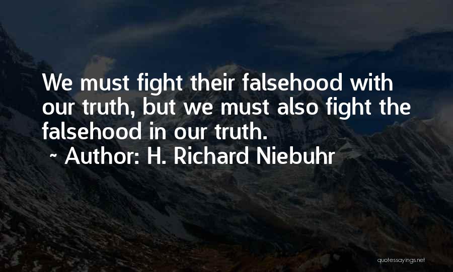 H. Richard Niebuhr Quotes: We Must Fight Their Falsehood With Our Truth, But We Must Also Fight The Falsehood In Our Truth.