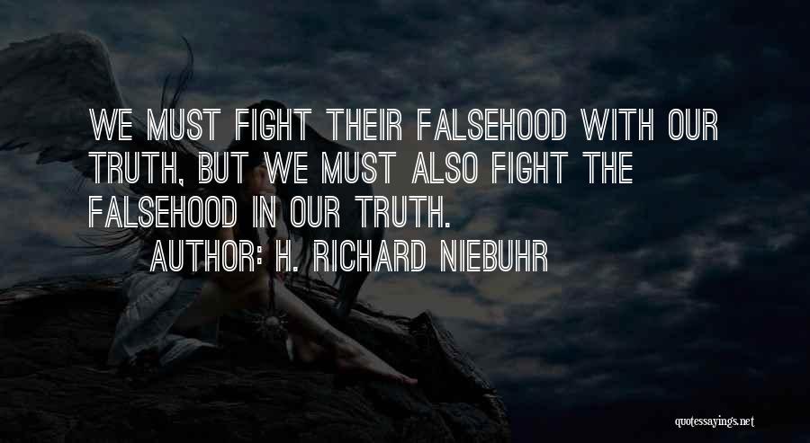 H. Richard Niebuhr Quotes: We Must Fight Their Falsehood With Our Truth, But We Must Also Fight The Falsehood In Our Truth.