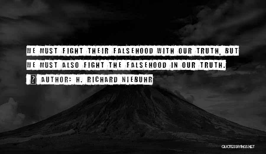 H. Richard Niebuhr Quotes: We Must Fight Their Falsehood With Our Truth, But We Must Also Fight The Falsehood In Our Truth.