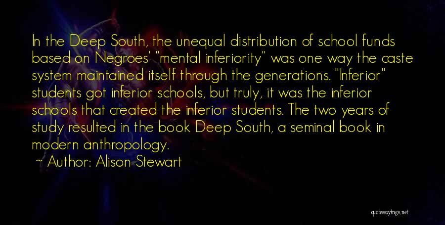 Alison Stewart Quotes: In The Deep South, The Unequal Distribution Of School Funds Based On Negroes' Mental Inferiority Was One Way The Caste