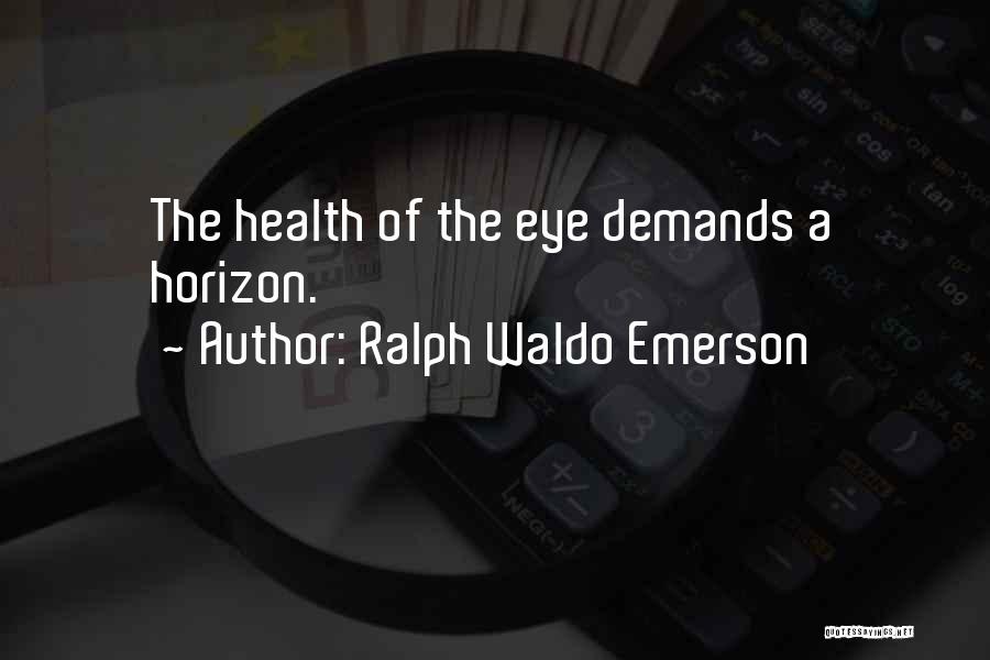 Ralph Waldo Emerson Quotes: The Health Of The Eye Demands A Horizon.