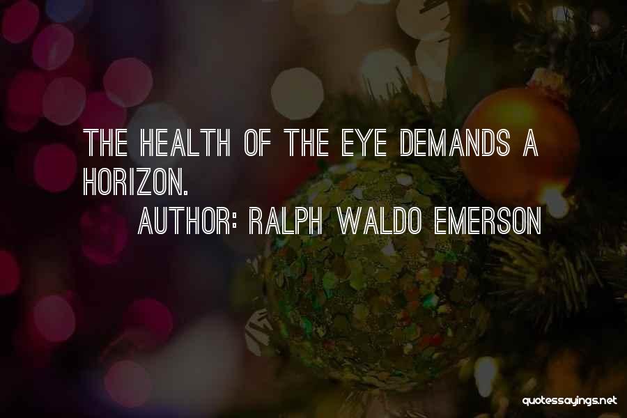 Ralph Waldo Emerson Quotes: The Health Of The Eye Demands A Horizon.