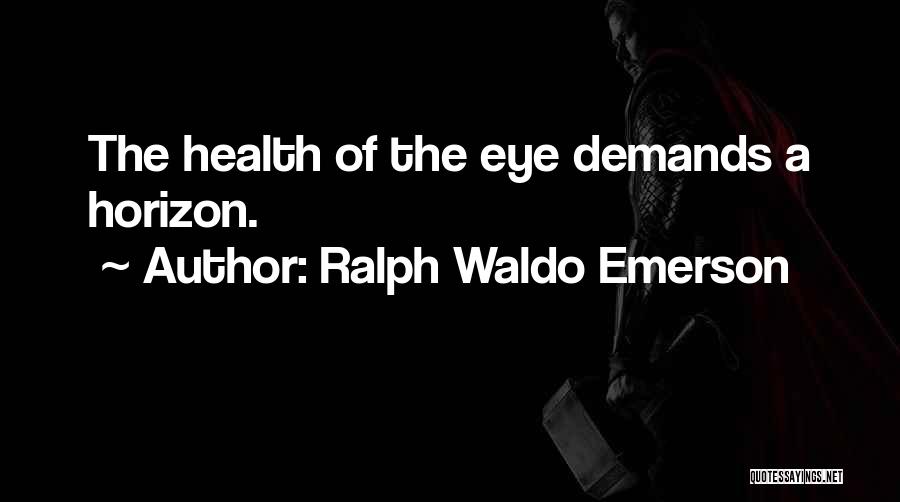 Ralph Waldo Emerson Quotes: The Health Of The Eye Demands A Horizon.