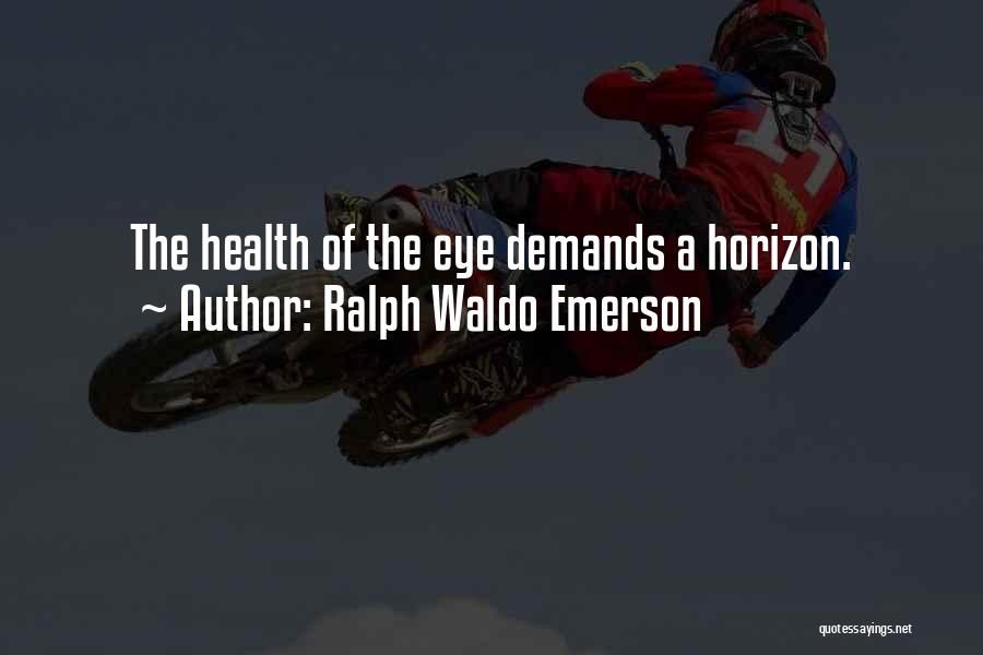 Ralph Waldo Emerson Quotes: The Health Of The Eye Demands A Horizon.