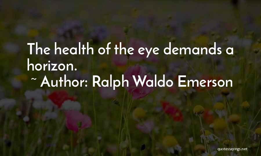 Ralph Waldo Emerson Quotes: The Health Of The Eye Demands A Horizon.