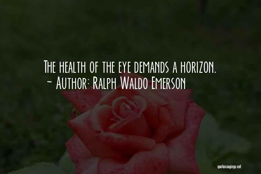 Ralph Waldo Emerson Quotes: The Health Of The Eye Demands A Horizon.