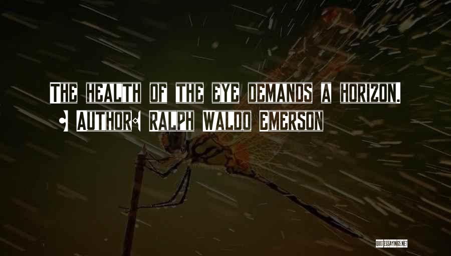Ralph Waldo Emerson Quotes: The Health Of The Eye Demands A Horizon.