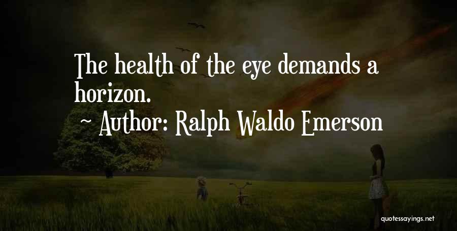 Ralph Waldo Emerson Quotes: The Health Of The Eye Demands A Horizon.