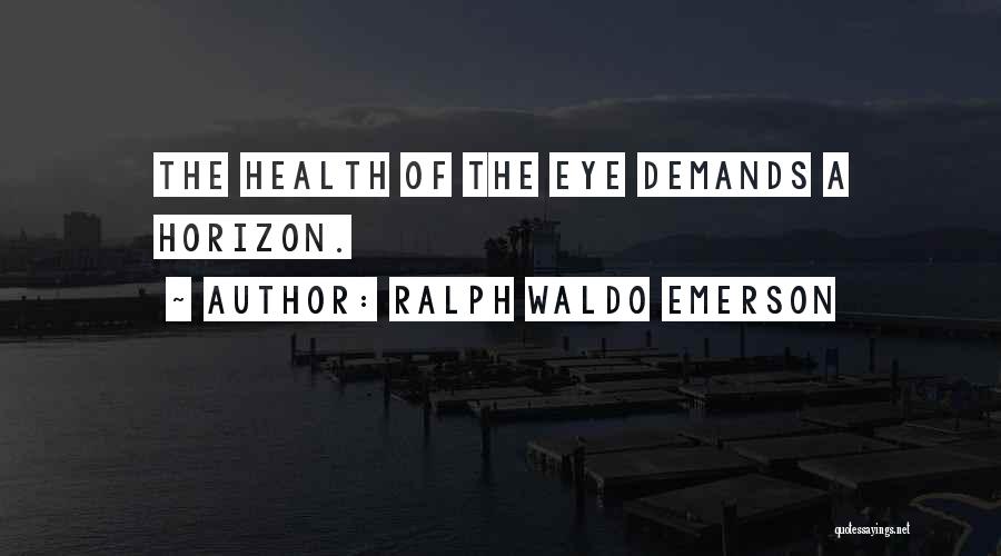 Ralph Waldo Emerson Quotes: The Health Of The Eye Demands A Horizon.
