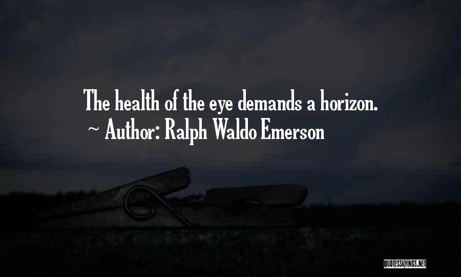 Ralph Waldo Emerson Quotes: The Health Of The Eye Demands A Horizon.