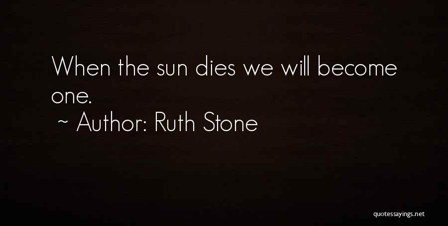 Ruth Stone Quotes: When The Sun Dies We Will Become One.