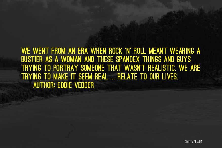 Eddie Vedder Quotes: We Went From An Era When Rock 'n' Roll Meant Wearing A Bustier As A Woman And These Spandex Things