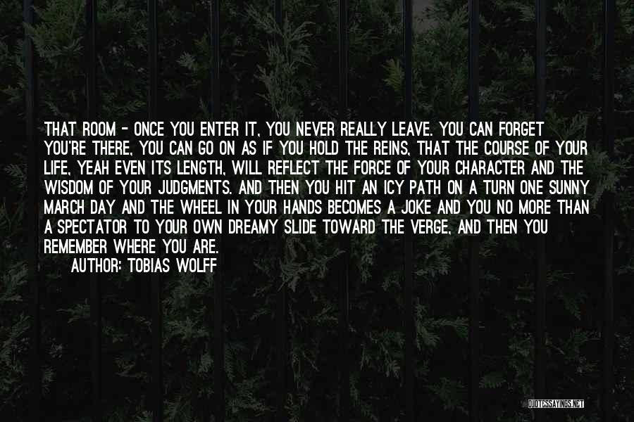 Tobias Wolff Quotes: That Room - Once You Enter It, You Never Really Leave. You Can Forget You're There, You Can Go On