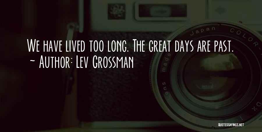 Lev Grossman Quotes: We Have Lived Too Long. The Great Days Are Past.