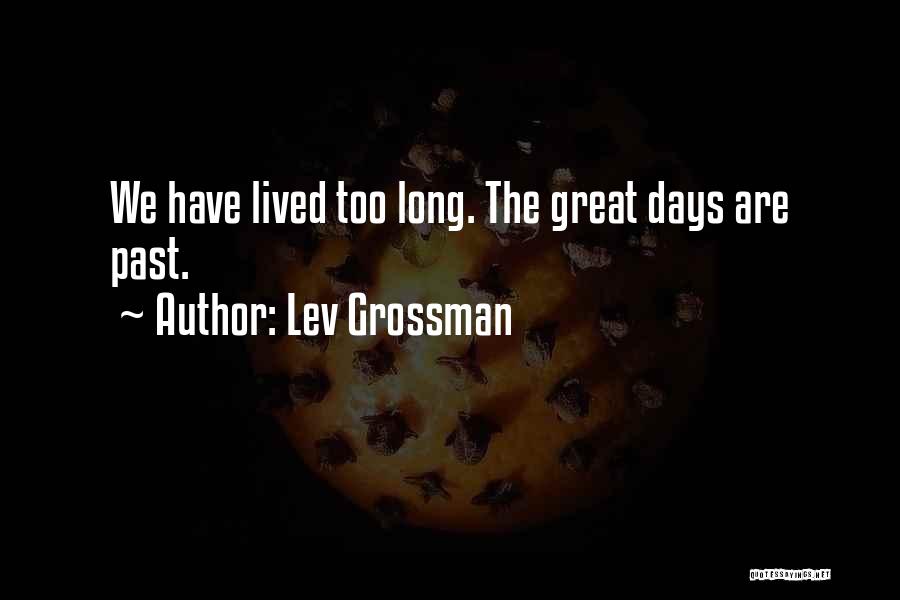 Lev Grossman Quotes: We Have Lived Too Long. The Great Days Are Past.