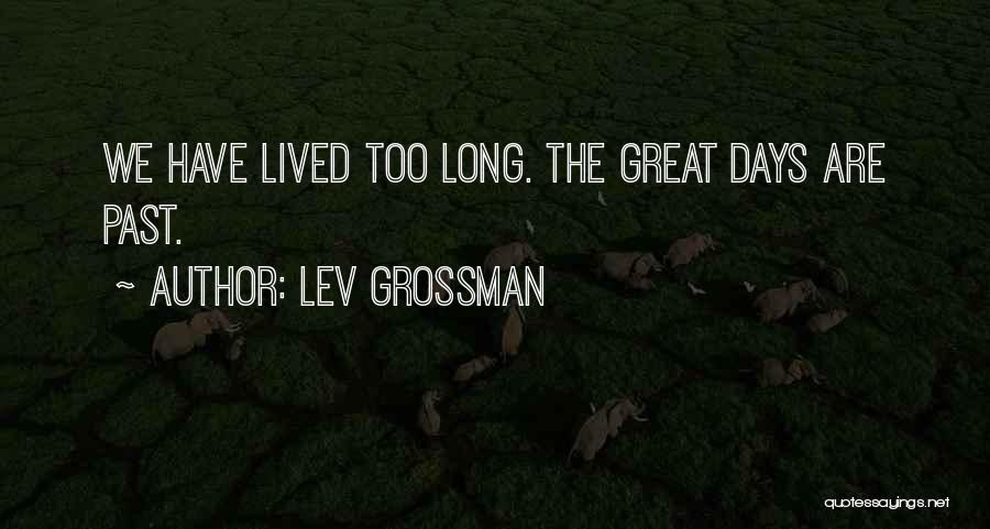 Lev Grossman Quotes: We Have Lived Too Long. The Great Days Are Past.