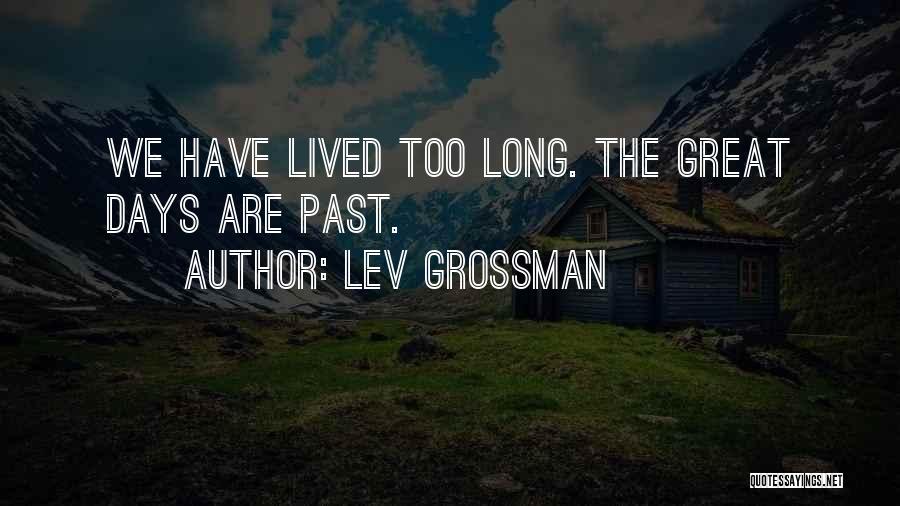 Lev Grossman Quotes: We Have Lived Too Long. The Great Days Are Past.