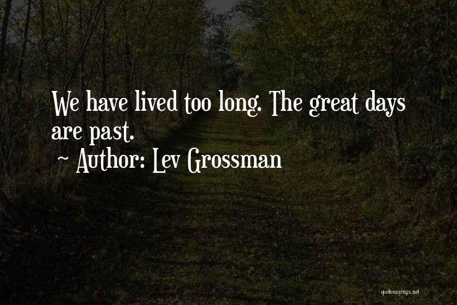 Lev Grossman Quotes: We Have Lived Too Long. The Great Days Are Past.