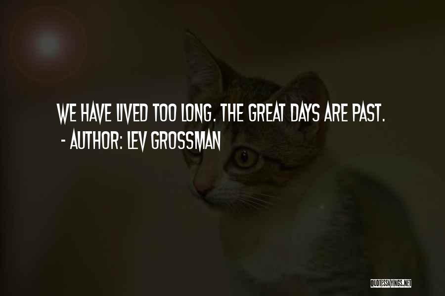 Lev Grossman Quotes: We Have Lived Too Long. The Great Days Are Past.