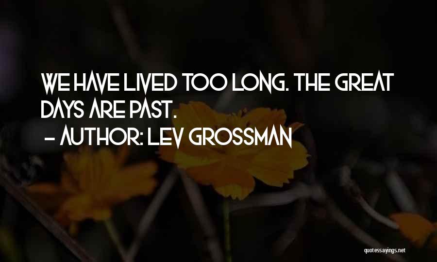 Lev Grossman Quotes: We Have Lived Too Long. The Great Days Are Past.