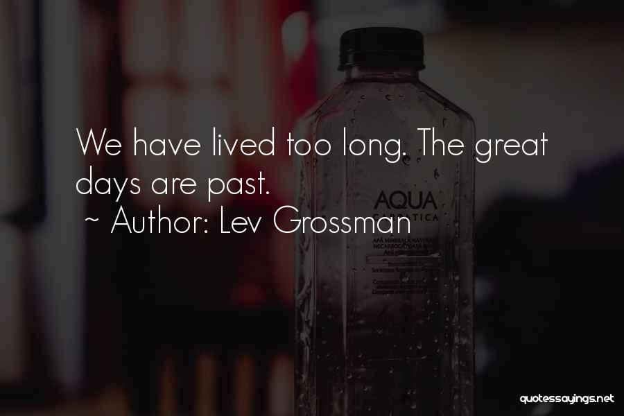 Lev Grossman Quotes: We Have Lived Too Long. The Great Days Are Past.