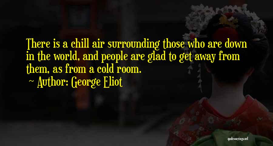 George Eliot Quotes: There Is A Chill Air Surrounding Those Who Are Down In The World, And People Are Glad To Get Away