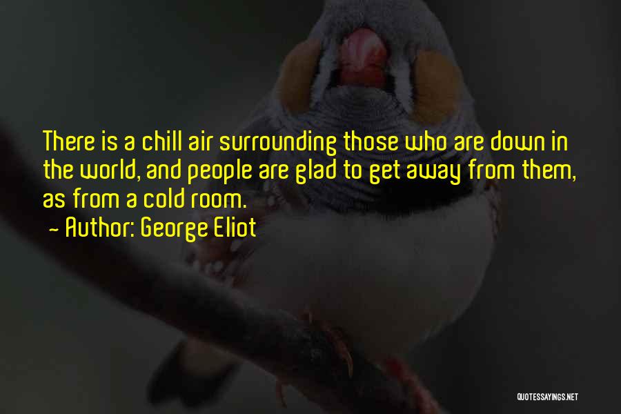 George Eliot Quotes: There Is A Chill Air Surrounding Those Who Are Down In The World, And People Are Glad To Get Away