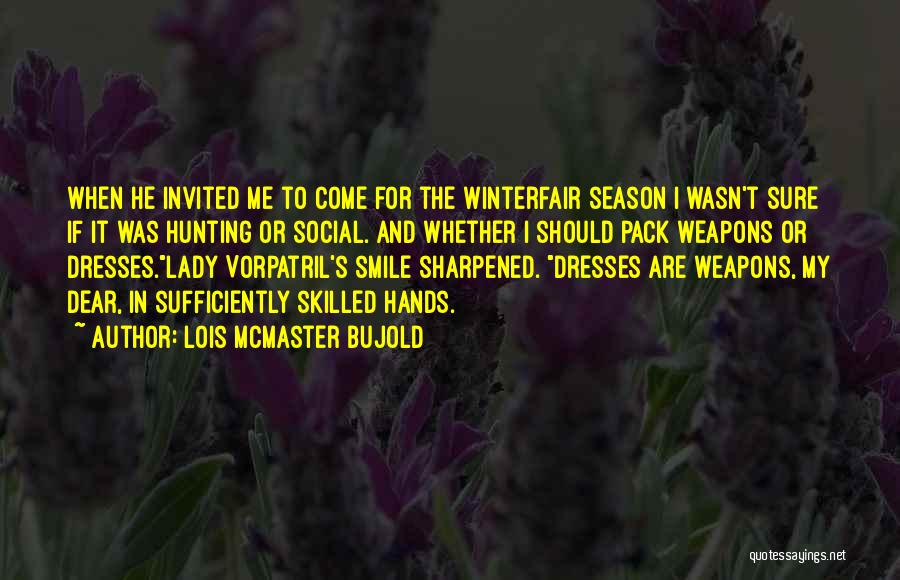 Lois McMaster Bujold Quotes: When He Invited Me To Come For The Winterfair Season I Wasn't Sure If It Was Hunting Or Social. And