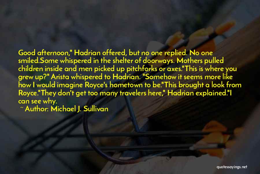 Michael J. Sullivan Quotes: Good Afternoon, Hadrian Offered, But No One Replied. No One Smiled.some Whispered In The Shelter Of Doorways. Mothers Pulled Children