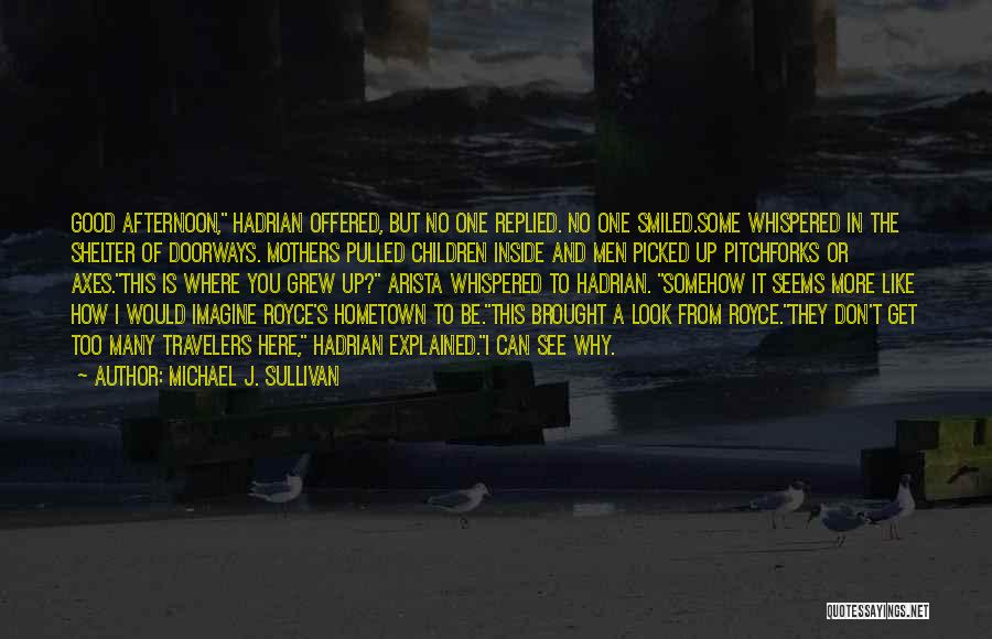 Michael J. Sullivan Quotes: Good Afternoon, Hadrian Offered, But No One Replied. No One Smiled.some Whispered In The Shelter Of Doorways. Mothers Pulled Children