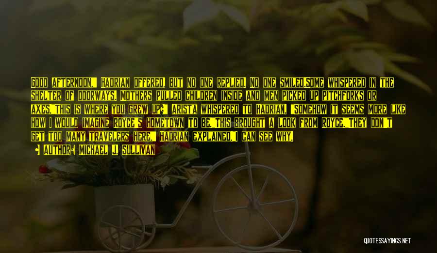 Michael J. Sullivan Quotes: Good Afternoon, Hadrian Offered, But No One Replied. No One Smiled.some Whispered In The Shelter Of Doorways. Mothers Pulled Children