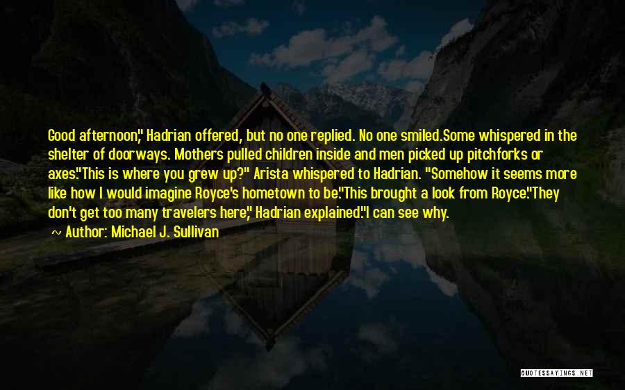 Michael J. Sullivan Quotes: Good Afternoon, Hadrian Offered, But No One Replied. No One Smiled.some Whispered In The Shelter Of Doorways. Mothers Pulled Children