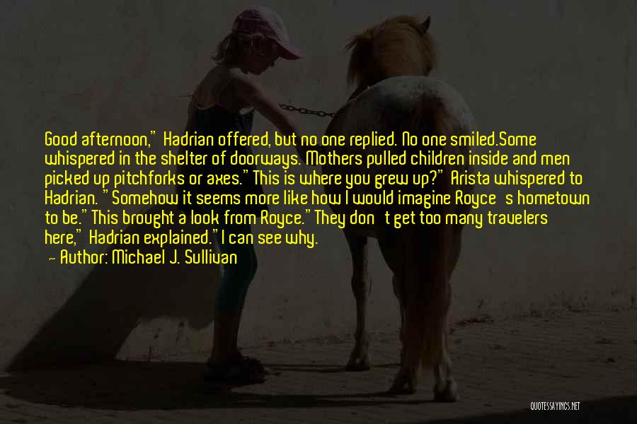 Michael J. Sullivan Quotes: Good Afternoon, Hadrian Offered, But No One Replied. No One Smiled.some Whispered In The Shelter Of Doorways. Mothers Pulled Children