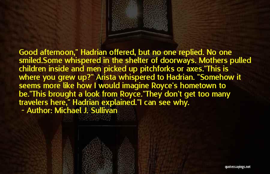 Michael J. Sullivan Quotes: Good Afternoon, Hadrian Offered, But No One Replied. No One Smiled.some Whispered In The Shelter Of Doorways. Mothers Pulled Children