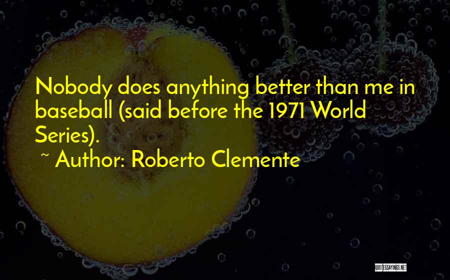 Roberto Clemente Quotes: Nobody Does Anything Better Than Me In Baseball (said Before The 1971 World Series).