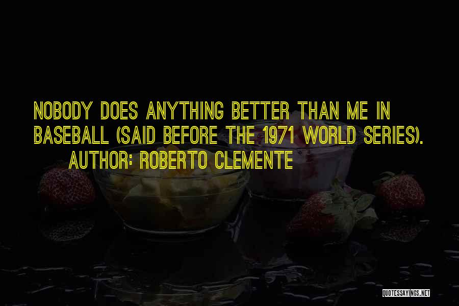 Roberto Clemente Quotes: Nobody Does Anything Better Than Me In Baseball (said Before The 1971 World Series).
